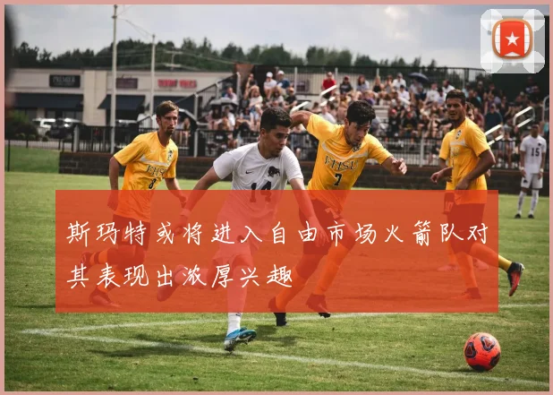 斯玛特或将进入自由市场火箭队对其表现出浓厚兴趣