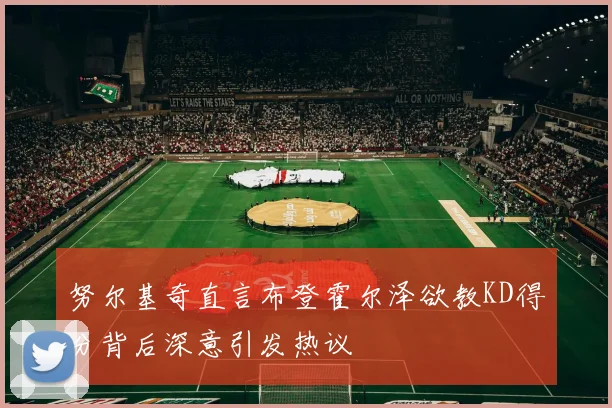 努尔基奇直言布登霍尔泽欲教KD得分背后深意引发热议