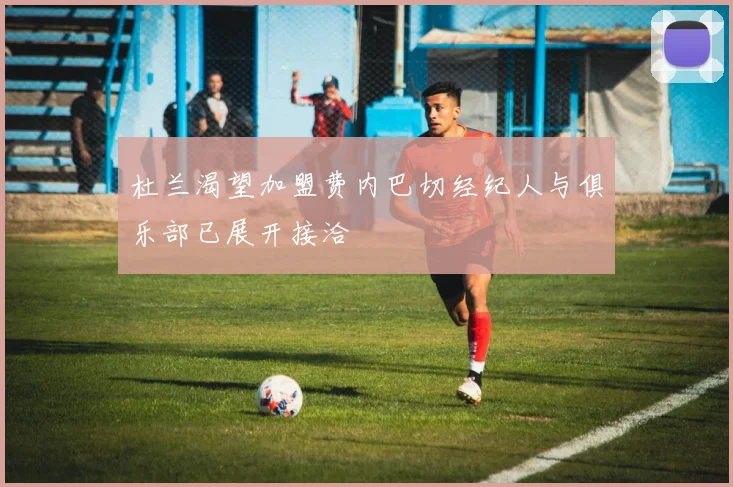 杜兰渴望加盟费内巴切经纪人与俱乐部已展开接洽