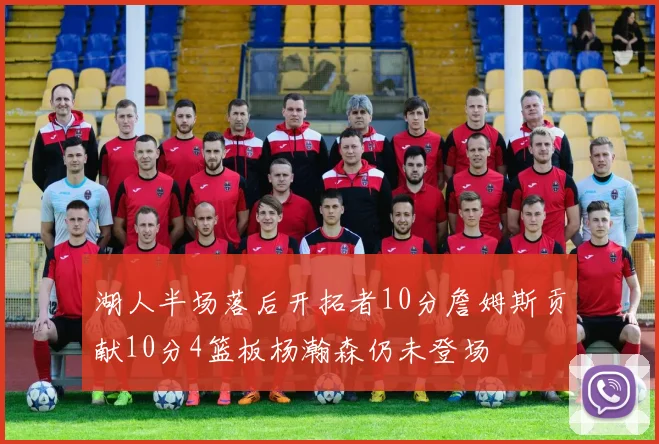 湖人半场落后开拓者10分詹姆斯贡献10分4篮板杨瀚森仍未登场