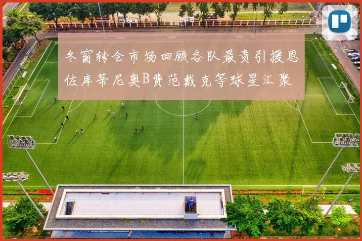 冬窗转会市场回顾各队最贵引援恩佐库蒂尼奥B费范戴克等球星汇聚