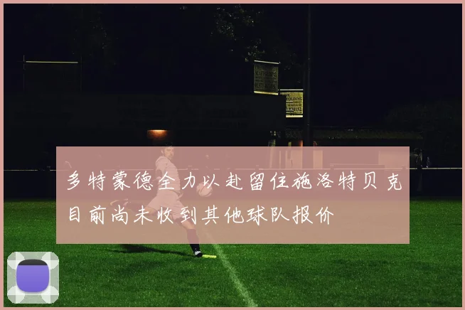 多特蒙德全力以赴留住施洛特贝克目前尚未收到其他球队报价