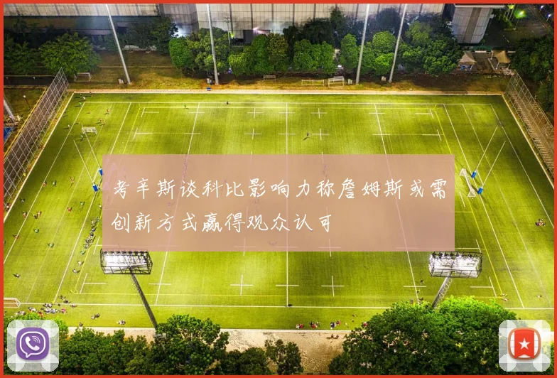 考辛斯谈科比影响力称詹姆斯或需创新方式赢得观众认可