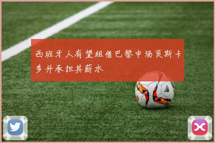 西班牙人有望租借巴黎中场莫斯卡多并承担其薪水