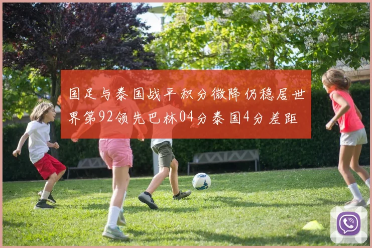 国足与泰国战平积分微降仍稳居世界第92领先巴林04分泰国4分差距