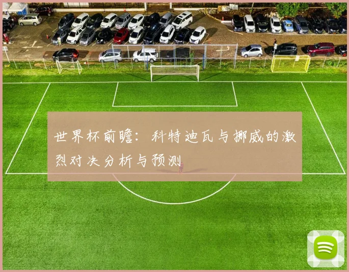 世界杯前瞻：科特迪瓦与挪威的激烈对决分析与预测